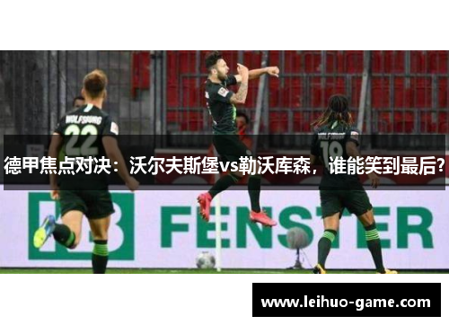 德甲焦点对决：沃尔夫斯堡vs勒沃库森，谁能笑到最后？
