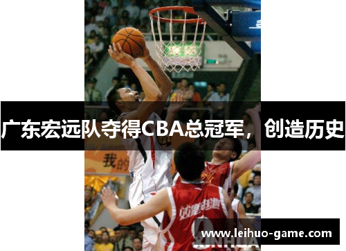 广东宏远队夺得CBA总冠军，创造历史