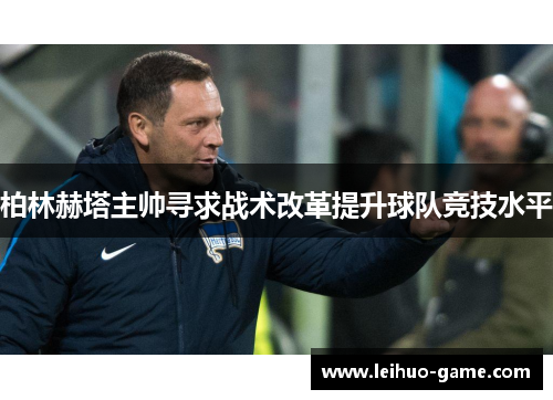 柏林赫塔主帅寻求战术改革提升球队竞技水平