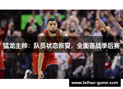猛龙主帅：队员状态恢复，全面备战季后赛