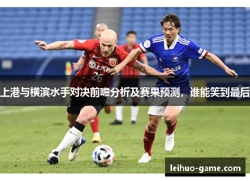 上港与横滨水手对决前瞻分析及赛果预测,谁能笑到最后