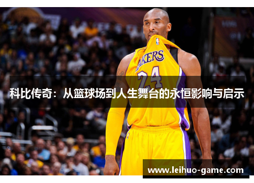 科比传奇：从篮球场到人生舞台的永恒影响与启示